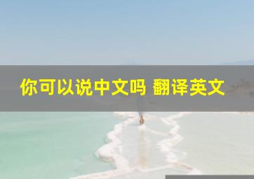 你可以说中文吗 翻译英文